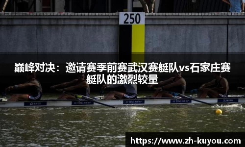 巅峰对决：邀请赛季前赛武汉赛艇队vs石家庄赛艇队的激烈较量