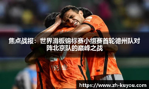 焦点战报：世界滑板锦标赛小组赛首轮德州队对阵北京队的巅峰之战